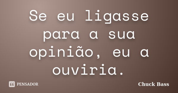 Se eu ligasse para a sua opinião, eu a ouviria.... Frase de Chuck Bass.