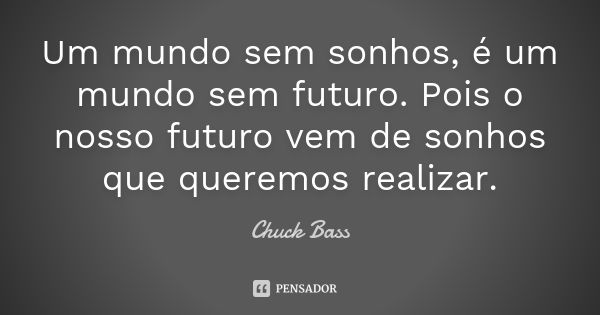 Um mundo sem sonhos, é um mundo sem futuro. Pois o nosso futuro vem de sonhos que queremos realizar.... Frase de Chuck Bass.