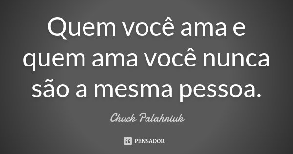 Quem você ama e quem ama você nunca são a mesma pessoa.... Frase de Chuck Palahniuk.