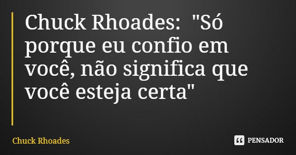Chuck Rhoades: "Só porque eu confio em você, não significa que você esteja certa"... Frase de Chuck Rhoades.