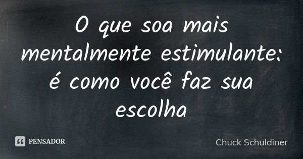 O que soa mais mentalmente estimulante: é como você faz sua escolha... Frase de Chuck Schuldiner.