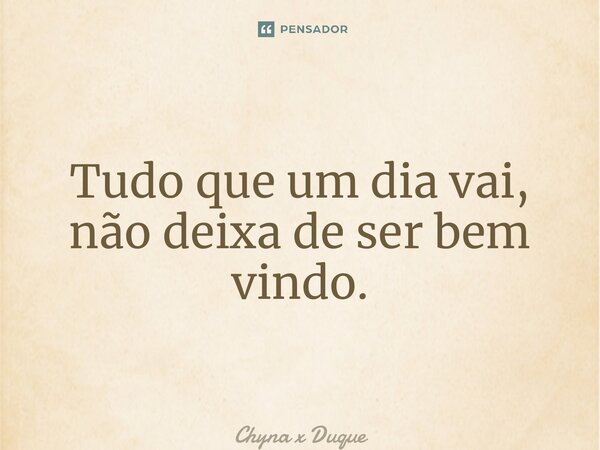 ⁠Tudo que um dia vai, não deixa de ser bem vindo.... Frase de Chyna x Duque.