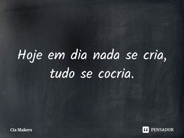 ⁠Hoje em dia nada se cria, tudo se cocria.... Frase de Cia Makers.