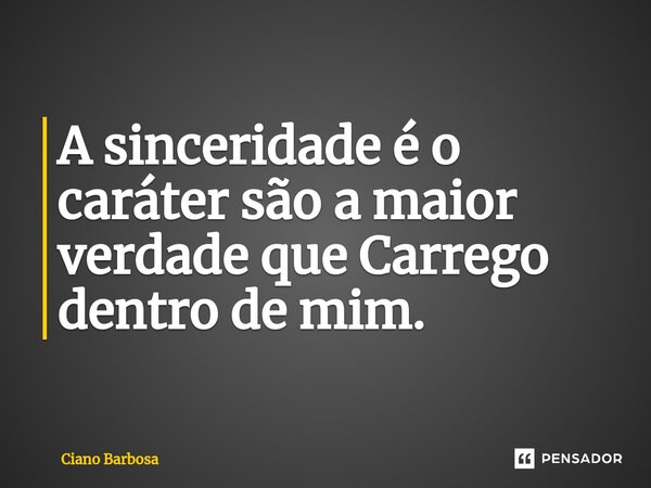 ⁠A sinceridade é o caráter são a maior verdade que Carrego dentro de mim.... Frase de Ciano barbosa.