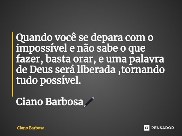 ⁠Quando você se depara com o impossível e não sabe o que fazer, basta orar, e uma palavra de Deus será liberada ,tornando tudo possível. Ciano Barbosa🖊... Frase de Ciano barbosa.