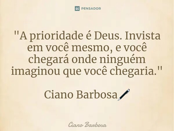 ⁠"A prioridade é Deus. Invista em você mesmo, e você chegará onde ninguém imaginou que você chegaria." Ciano Barbosa🖊... Frase de Ciano barbosa.