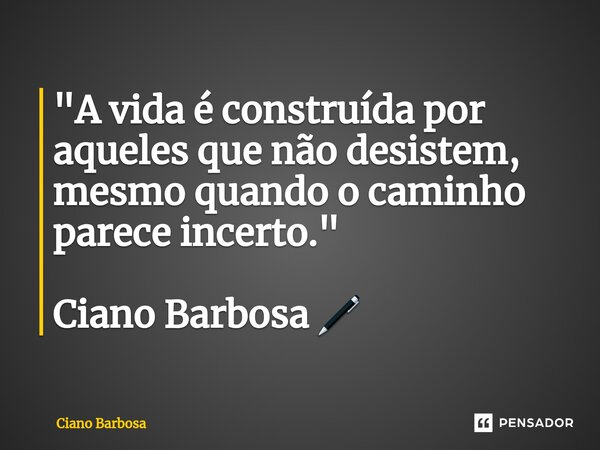 ⁠"A vida é construída por aqueles que não desistem, mesmo quando o caminho parece incerto." Ciano Barbosa 🖊... Frase de Ciano barbosa.