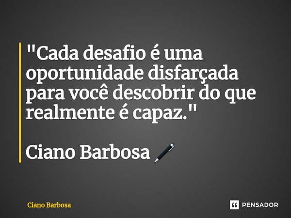 ⁠"Cada desafio é uma oportunidade disfarçada para você descobrir do que realmente é capaz." Ciano Barbosa 🖊... Frase de Ciano barbosa.