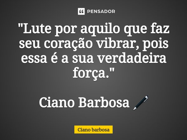 ⁠"Lute por aquilo que faz seu coração vibrar, pois essa é a sua verdadeira força." Ciano Barbosa 🖊... Frase de Ciano barbosa.