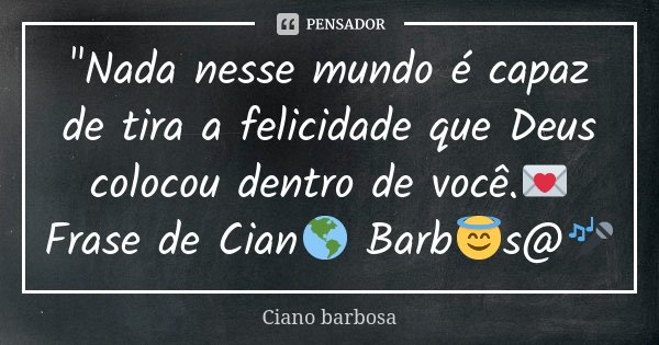 "Nada nesse mundo é capaz de tira a felicidade que Deus colocou dentro de você.💌 Frase de Cian🌎 Barb😇s@🎤... Frase de Ciano Barbosa.
