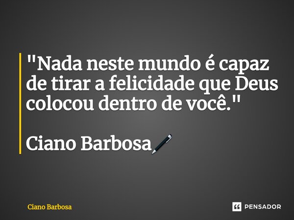 ⁠"Nada neste mundo é capaz de tirar a felicidade que Deus colocou dentro de você." Ciano Barbosa🖊... Frase de Ciano barbosa.
