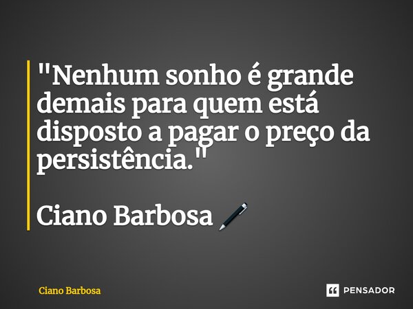⁠"Nenhum sonho é grande demais para quem está disposto a pagar o preço da persistência." Ciano Barbosa 🖊... Frase de Ciano barbosa.