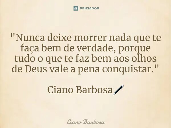 ⁠"Nunca deixe morrer nada que te faça bem de verdade, porque tudo o que te faz bem aos olhos de Deus vale a pena conquistar." Ciano Barbosa🖊... Frase de Ciano barbosa.