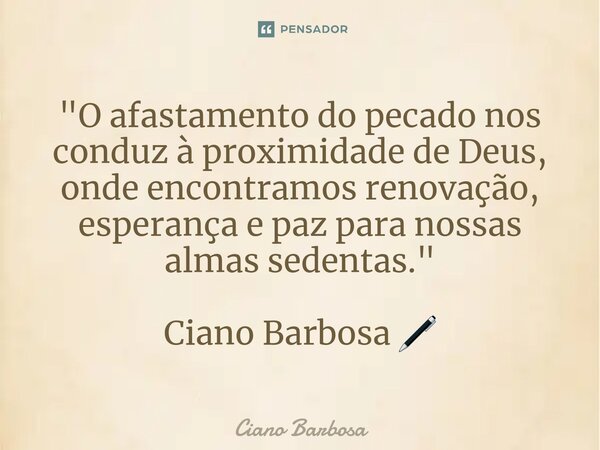 ⁠"O afastamento do pecado nos conduz à proximidade de Deus, onde encontramos renovação, esperança e paz para nossas almas sedentas." Ciano Barbosa 🖊... Frase de Ciano barbosa.