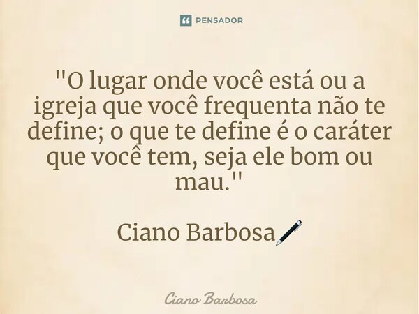 ⁠"O lugar onde você está ou a igreja que você frequenta não te define; o que te define é o caráter que você tem, seja ele bom ou mau." Ciano Barbosa🖊... Frase de Ciano barbosa.