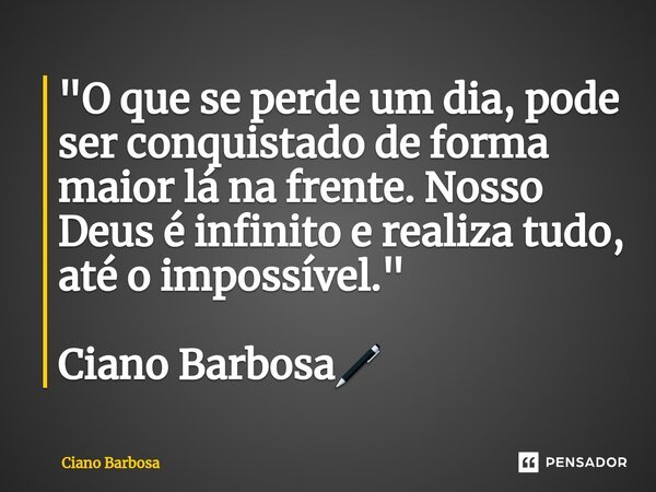 ⁠"O que se perde um dia, pode ser conquistado de forma maior lá na frente. Nosso Deus é infinito e realiza tudo, até o impossível." Ciano Barbosa🖊... Frase de Ciano barbosa.