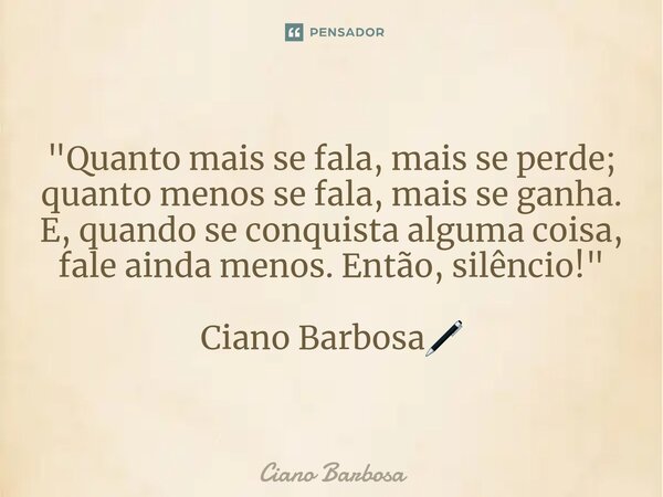⁠"Quanto mais se fala, mais se perde; quanto menos se fala, mais se ganha. E, quando se conquista alguma coisa, fale ainda menos. Então, silêncio!" Ci... Frase de Ciano barbosa.