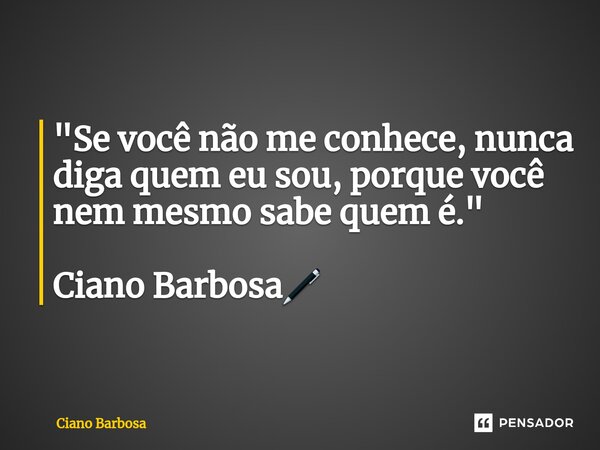 ⁠"Se você não me conhece, nunca diga quem eu sou, porque você nem mesmo sabe quem é." Ciano Barbosa🖊... Frase de Ciano barbosa.