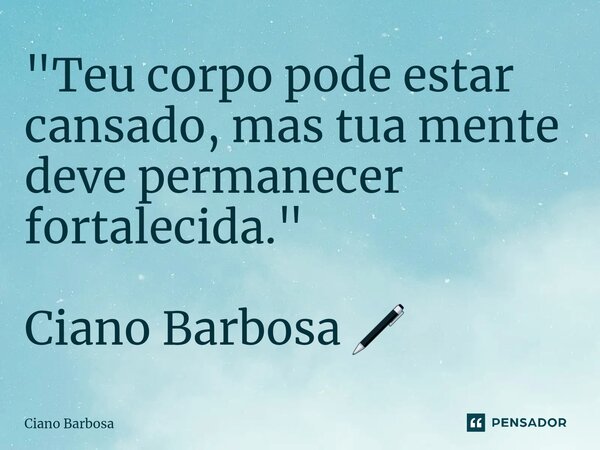 "Teu corpo pode estar cansado, mas tua mente deve permanecer fortalecida." Ciano Barbosa 🖊... Frase de Ciano barbosa.