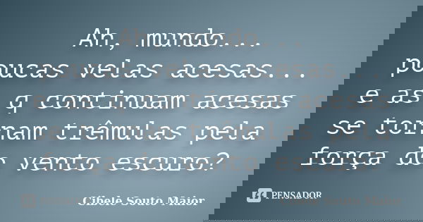 Ah, mundo... poucas velas acesas... e as q continuam acesas se tornam trêmulas pela força do vento escuro?... Frase de Cibele Souto Maior.