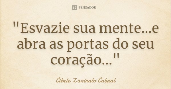 "Esvazie sua mente...e abra as portas do seu coração..."... Frase de Cibele Zanirato Cabral.