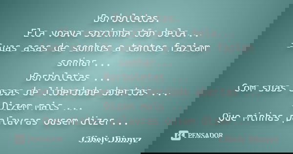 Borboletas. Ela voava sozinha tão bela... Suas asas de sonhos a tantos faziam sonhar... Borboletas ... Com suas asas de liberdade abertas ... Dizem mais ... Que... Frase de Cibely Dinnyz.