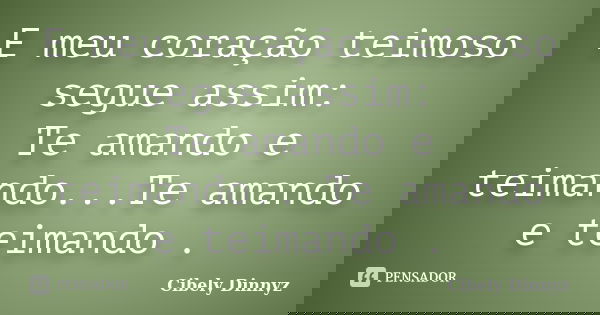 E meu coração teimoso segue assim: Te amando e teimando...Te amando e teimando .... Frase de Cibely Dinnyz.