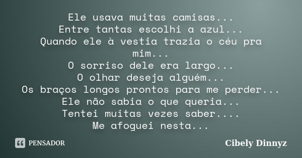 Ele usava muitas camisas... Entre tantas escolhi a azul... Quando ele à vestia trazia o céu pra mim... O sorriso dele era largo... O olhar deseja alguém... Os b... Frase de Cibely Dinnyz.