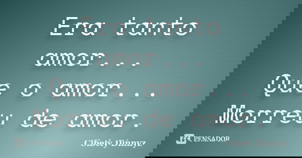 Era tanto amor... Que o amor... Morreu de amor.... Frase de Cibely Dinnyz.