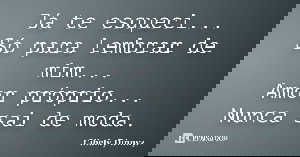 Já te esqueci... Só para lembrar de mim... Amor próprio... Nunca sai de moda.... Frase de Cibely Dinnyz.
