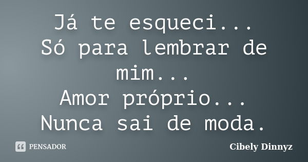 Já te esqueci... Só para lembrar de mim... Amor próprio... Nunca sai de moda.... Frase de Cibely Dinnyz.