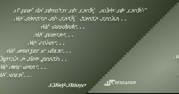 O quê há dentro do café, além de café? Há dentro do café, tanta coisa... Há saudade... Há querer... Há viver... Há amargo e doce... Alegria e bom gosto... Há me... Frase de Cibely Dinnyz.
