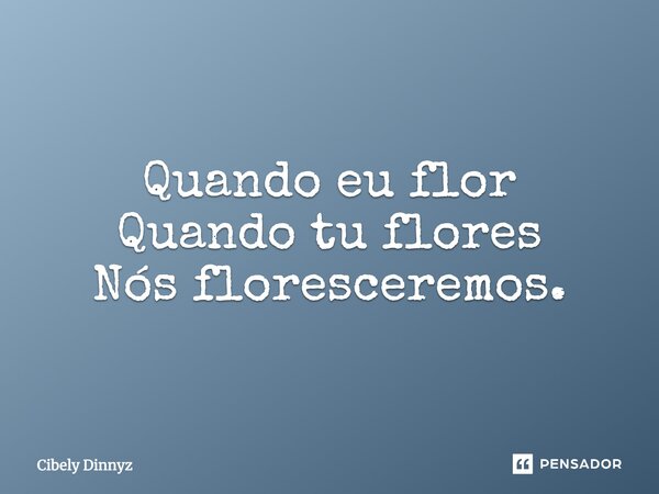 Quando eu flor Quando tu flores Nós floresceremos.... Frase de Cibely Dinnyz.