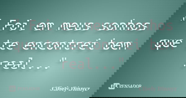 " Foi em meus sonhos que te encontrei bem real..."... Frase de Cibely Dinnyz.