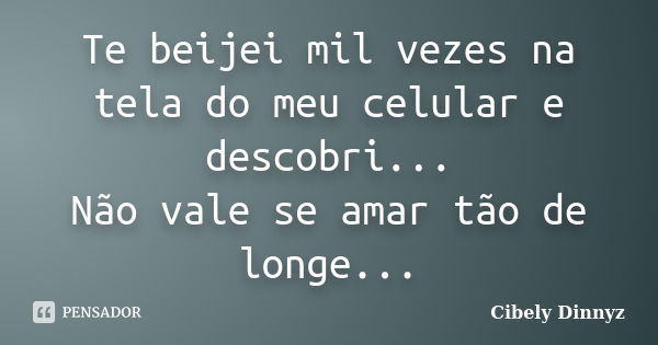 Te beijei mil vezes na tela do meu celular e descobri... Não vale se amar tão de longe...... Frase de Cibely Dinnyz.