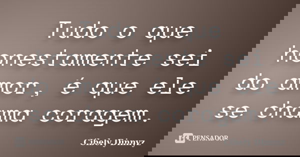 Tudo o que honestamente sei do amor, é que ele se chama coragem.... Frase de Cibely Dinnyz.