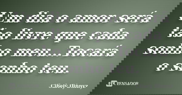 Um dia o amor será tão livre que cada sonho meu...Tocará o sonho teu.... Frase de Cibely Dinnyz.