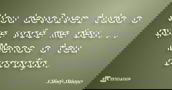 Vou devolver tudo o que você me deu... Menos o teu coração.... Frase de Cibely Dinnyz.