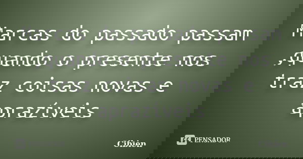 Marcas do passado passam ,quando o presente nos traz coisas novas e aprazíveis... Frase de Cibien.