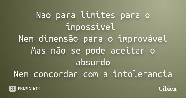 Não para limites para o impossivel Nem dimensão para o improvável Mas não se pode aceitar o absurdo Nem concordar com a intolerancia... Frase de Cibien.