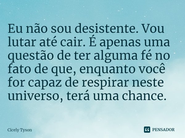 ⁠Eu não sou desistente. Vou lutar até cair. É apenas uma questão de ter alguma fé no fato de que, enquanto você for capaz de respirar neste universo, terá uma c... Frase de Cicely Tyson.