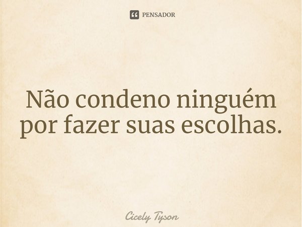 ⁠Não condeno ninguém por fazer suas escolhas.... Frase de Cicely Tyson.