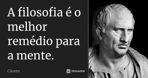 A filosofia é o melhor remédio para a mente.... Frase de Cícero.