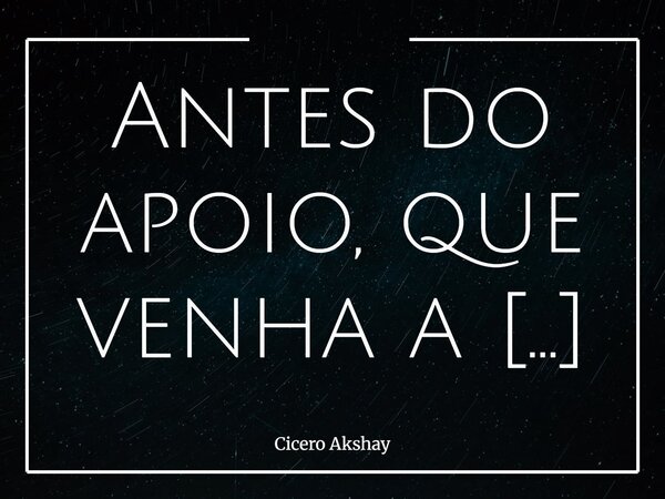 Antes do apoio, que venha a sinceridade.... Frase de Cicero Akshay.