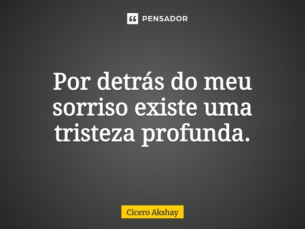 Por detrás do meu sorriso existe uma tristeza profunda.... Frase de Cicero Akshay.