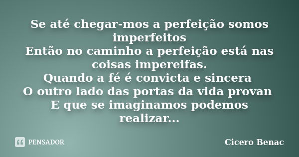 Se até chegar-mos a perfeição somos imperfeitos Então no caminho a perfeição está nas coisas impereifas. Quando a fé é convicta e sincera O outro lado das porta... Frase de Cicero Benac.