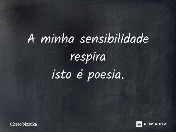 ⁠A minha sensibilidade respira isto é poesia.... Frase de Cicero Bizzuka.