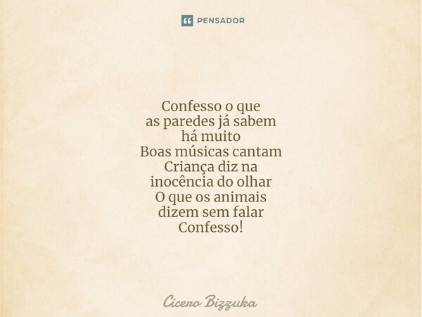 ⁠Confesso o que as paredes já sabem há muito Boas músicas cantam Criança diz na inocência do olhar O que os animais dizem sem falar Confesso!... Frase de Cicero Bizzuka.