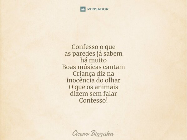 ⁠Confesso o que as paredes já sabem há muito Boas músicas cantam Criança diz na inocência do olhar O que os animais dizem sem falar Confesso!... Frase de Cicero Bizzuka.