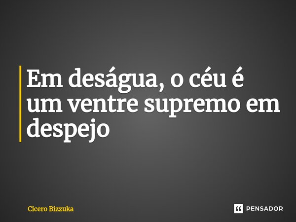 ⁠Em deságua, o céu é um ventre supremo em despejo... Frase de Cicero Bizzuka.